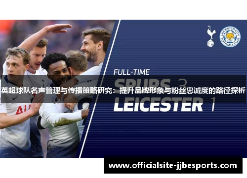 英超球队名声管理与传播策略研究：提升品牌形象与粉丝忠诚度的路径探析