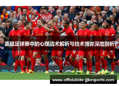 英超足球赛中的心理战术解析与技术博弈深度剖析