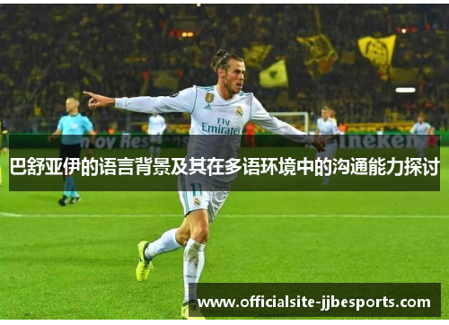 巴舒亚伊的语言背景及其在多语环境中的沟通能力探讨