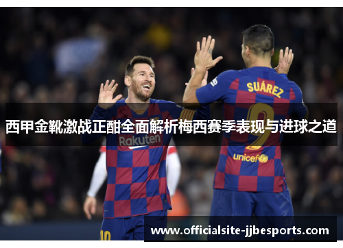 西甲金靴激战正酣全面解析梅西赛季表现与进球之道
