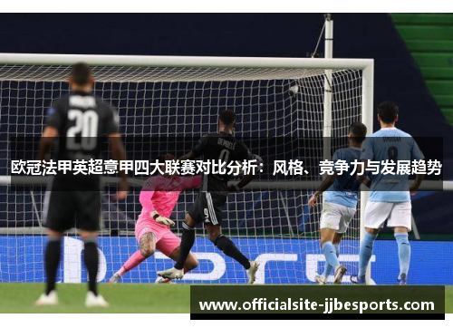 欧冠法甲英超意甲四大联赛对比分析：风格、竞争力与发展趋势