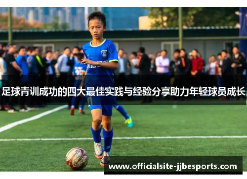 足球青训成功的四大最佳实践与经验分享助力年轻球员成长