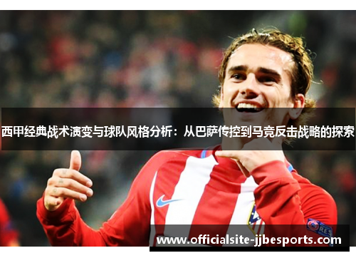 西甲经典战术演变与球队风格分析：从巴萨传控到马竞反击战略的探索