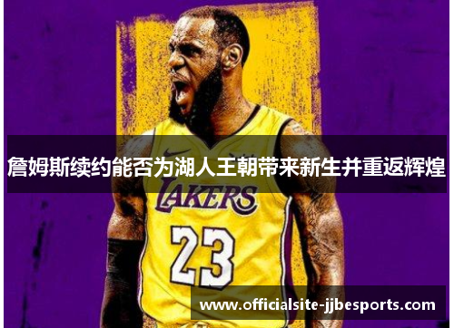 詹姆斯续约能否为湖人王朝带来新生并重返辉煌