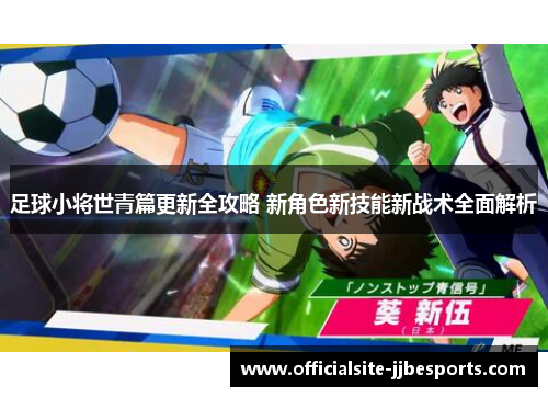 足球小将世青篇更新全攻略 新角色新技能新战术全面解析