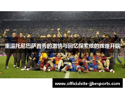 重温托尼巴萨首秀的激情与回忆探索他的辉煌开端