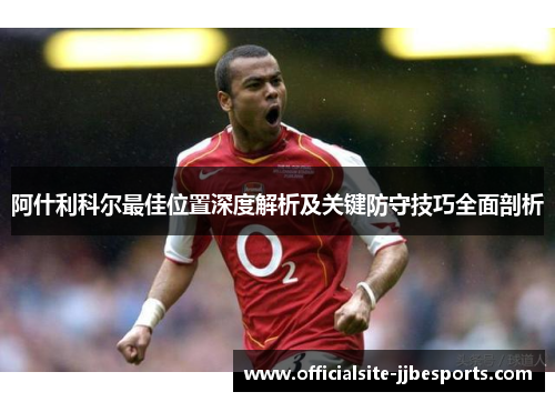 阿什利科尔最佳位置深度解析及关键防守技巧全面剖析