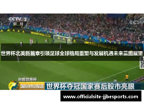 世界杯北美新篇章引领足球全球格局重塑与发展机遇未来蓝图展望