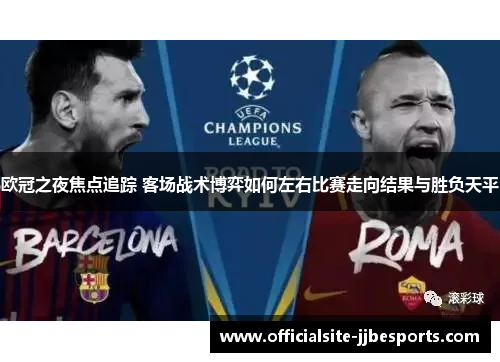 欧冠之夜焦点追踪 客场战术博弈如何左右比赛走向结果与胜负天平 欧冠之夜焦点追踪 客场战术博弈如何左右比赛走向结果与胜负天平